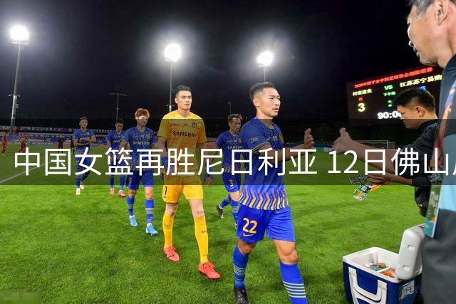 中国女篮再胜尼日利亚 12日佛山展开系列赛决战