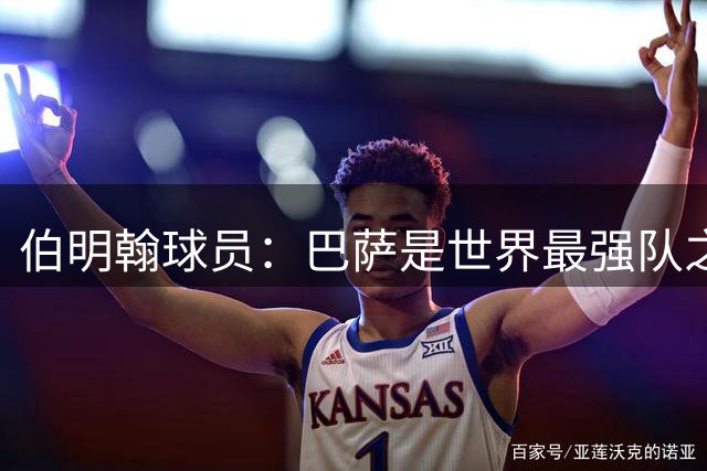 伯明翰球员：巴萨是世界最强队之一，和他们比赛是证明自己的机会