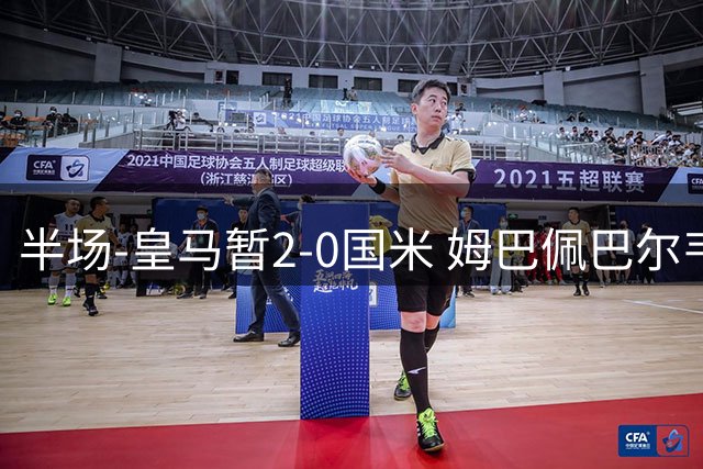 半场-皇马暂2-0国米 姆巴佩巴尔韦德破门马丁内斯超巨失误送礼