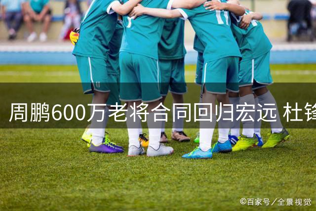 周鹏600万老将合同回归宏远 杜锋离任前与老板亲密同框破传言