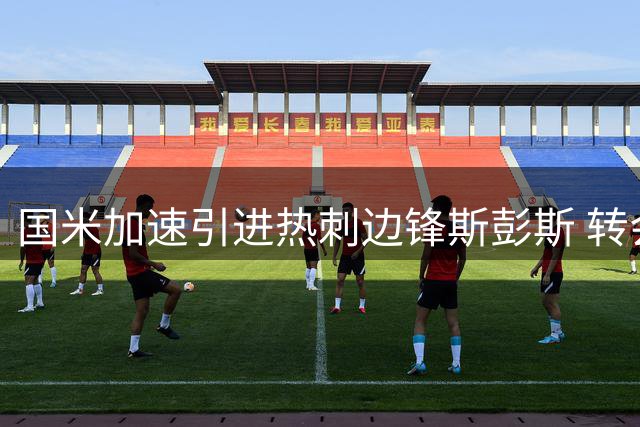 国米加速引进热刺边锋斯彭斯 转会谈判进入关键阶段