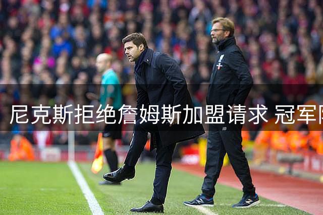尼克斯拒绝詹姆斯加盟请求 冠军阵容维持现状