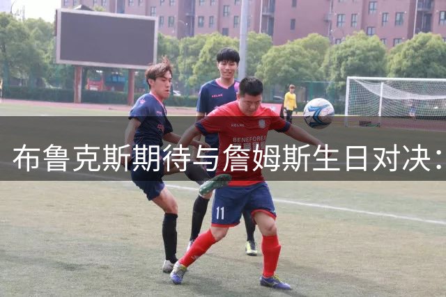 布鲁克斯期待与詹姆斯生日对决：这是额外动力