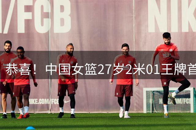 恭喜！中国女篮27岁2米01王牌首进WNBA季后赛：契合美女状元