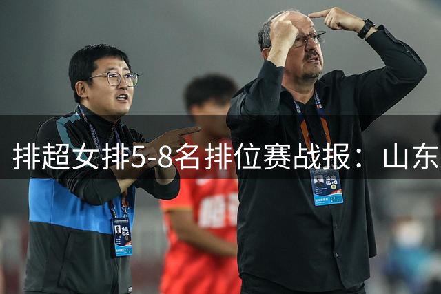 排超女排5-8名排位赛战报：山东会师福建争第五 辽宁止步前六