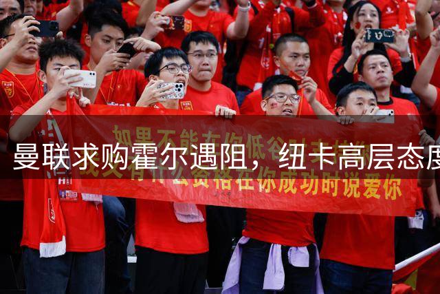 曼联求购霍尔遇阻，纽卡高层态度坚决
