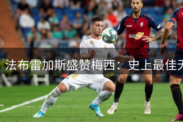 法布雷加斯盛赞梅西：史上最佳无可争议