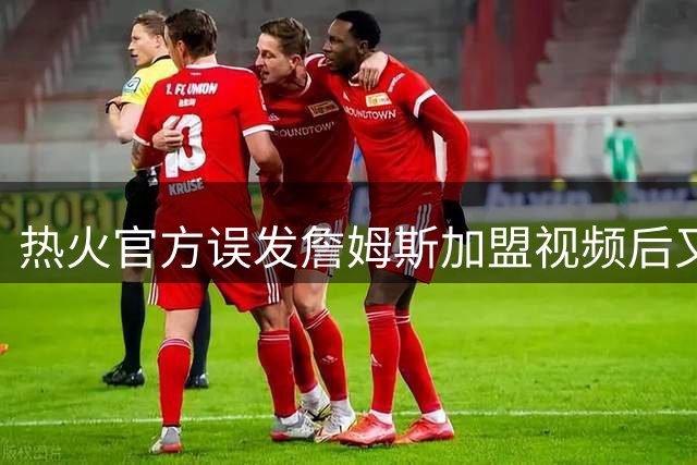 热火官方误发詹姆斯加盟视频后又澄清：他只是有可能来