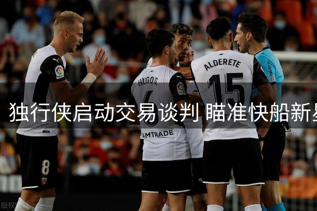 独行侠启动交易谈判 瞄准快船新星马瑟林