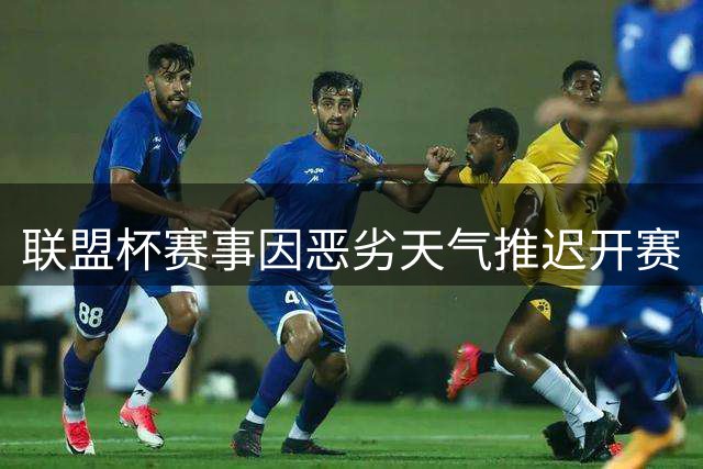 联盟杯赛事因恶劣天气推迟开赛