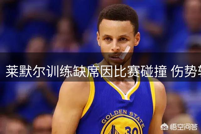 莱默尔训练缺席因比赛碰撞 伤势轻微无碍后续赛事