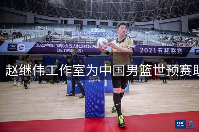 赵继伟工作室为中国男篮世预赛助威 公布两场关键赛事时间