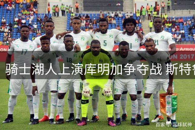骑士湖人上演库明加争夺战 斯特鲁斯+选秀权成关键筹码