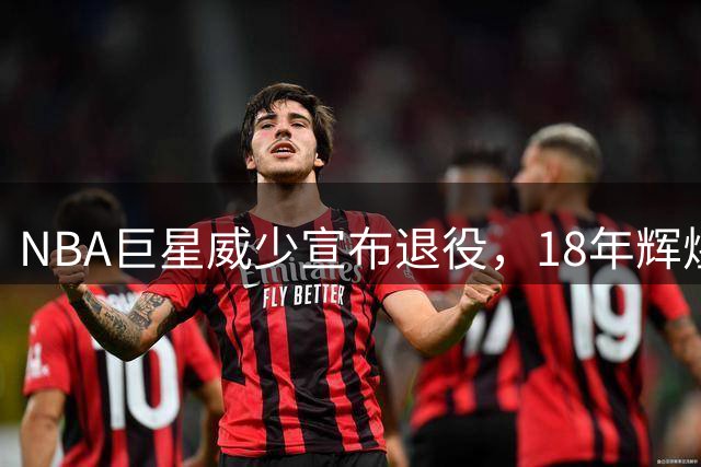 NBA巨星威少宣布退役，18年辉煌生涯落幕